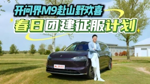 被它的全能拿捏了！问界M9春日团建征服计划，欢乐的松弛感拉满格