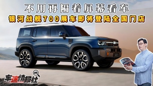 不用再隔着屏幕看车!银河战舰 700 展车即将登陆全国门店