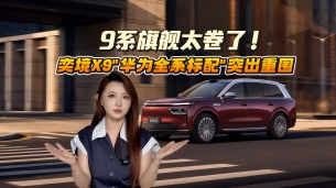 9系旗舰太卷了！奕境X9凭“满血华为全系标配”突出重围