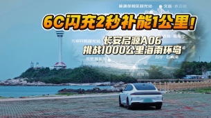 6C闪充2秒补能1公里！长安启源A06挑战1000公里海南环岛能否成功？