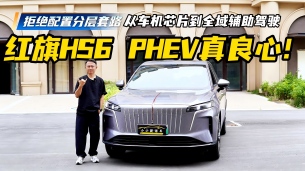 拒绝配置套路,从车机芯片到全域辅助驾驶,红旗HS6 PHEV真良心!