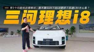 带3个问题探店理想i8：算不算SUV？比L8更好？乐道L90怎么看？