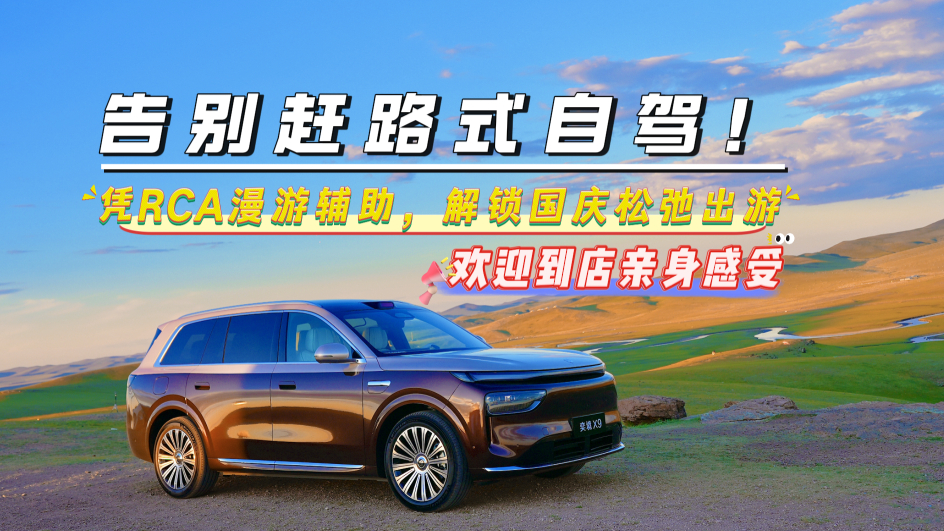 告别赶路式自驾！奕境X9凭RCA漫游辅助，解锁国庆松弛出游，欢迎到店亲身感受