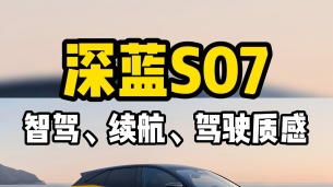 15万级家用纯电SUV，深蓝S07续航、驾驶质感、智驾有多强