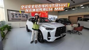 空间安全双在线的10万级SUV！探店体验传祺GS4 MAX