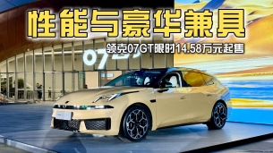 限时14.58万元起售,性能与豪华舒适兼具,领克07GT正式上市