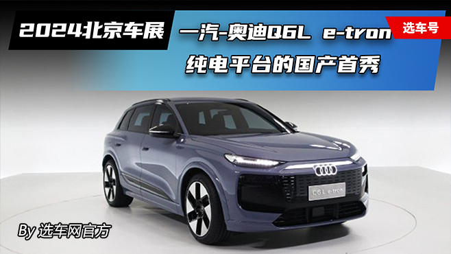 2024北京车展：一汽-奥迪Q6L e-tron 纯电平台的国产首秀