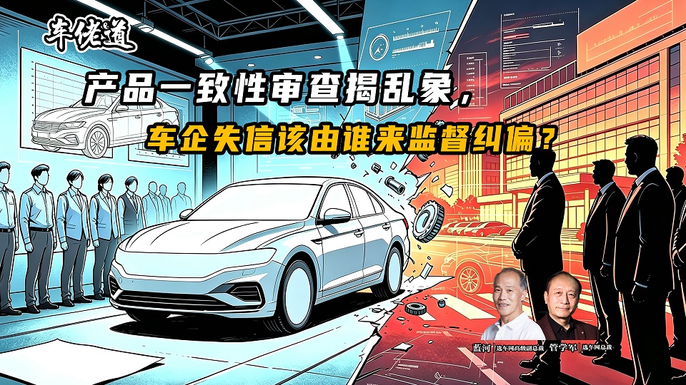 车佬道：产品一致性审查揭乱象，车企失信该由谁来监督纠偏？