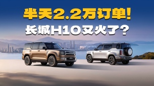 12小时订单破2.2万辆！长城H10凭啥能成为“爆款”？