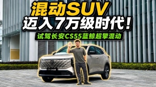 混动SUV迈入7万级时代!抢先试驾长安CS55蓝鲸超擎混动