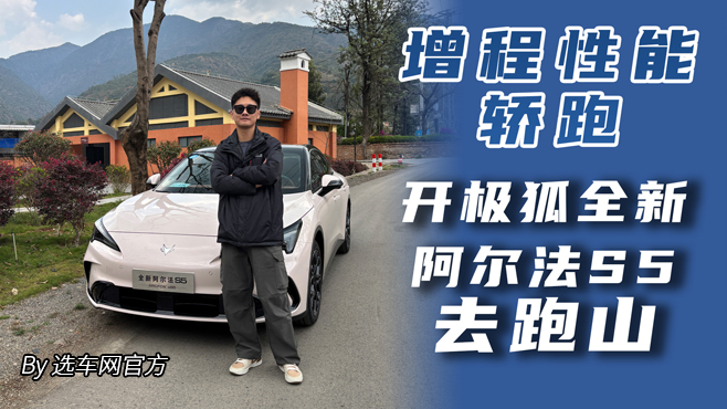 增程性能轿跑 开极狐全新阿尔法S5去跑山