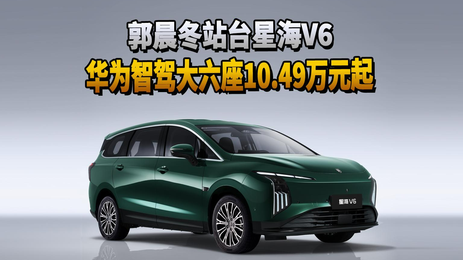 郭晨冬站台星海V6 华为智驾大六座10.49万元起