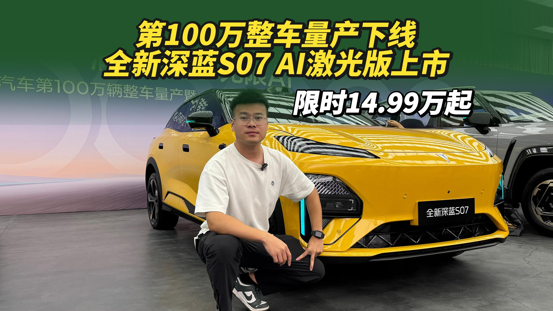 限时14.99万起！全新深蓝S07 AI激光版上市，百万辆里程碑再加速